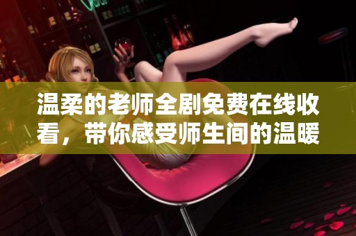 温柔的老师全剧免费在线收看，带你感受师生间的温暖与感动