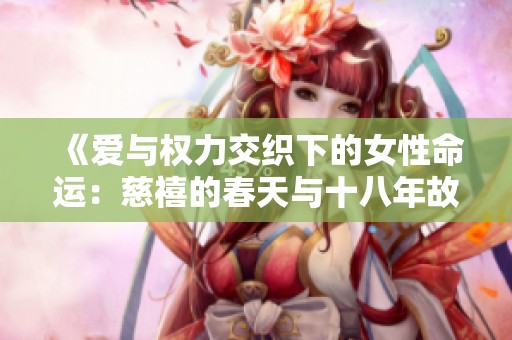 《爱与权力交织下的女性命运：慈禧的春天与十八年故事》