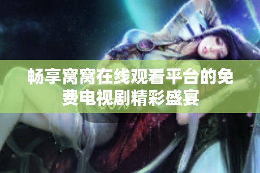 畅享窝窝在线观看平台的免费电视剧精彩盛宴