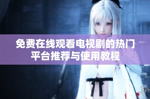 免费在线观看电视剧的热门平台推荐与使用教程