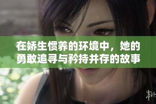 在娇生惯养的环境中，她的勇敢追寻与矜持并存的故事