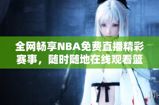全网畅享NBA免费直播精彩赛事，随时随地在线观看篮球盛宴