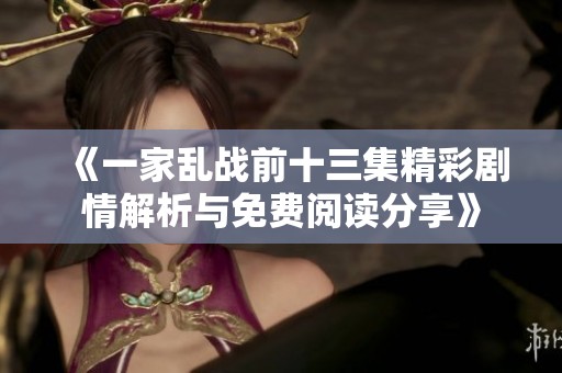 《一家乱战前十三集精彩剧情解析与免费阅读分享》