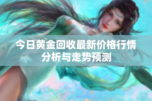 今日黄金回收最新价格行情分析与走势预测