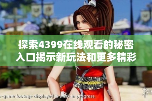 探索4399在线观看的秘密入口揭示新玩法和更多精彩内容
