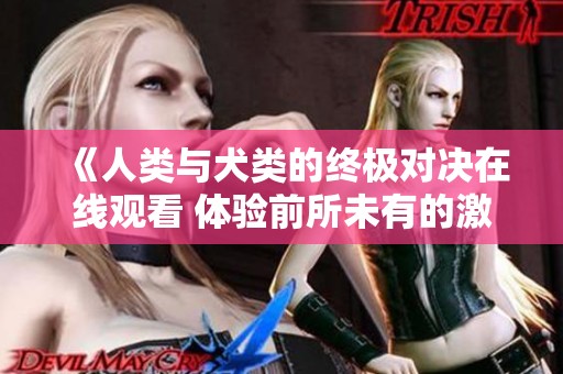 《人类与犬类的终极对决在线观看 体验前所未有的激烈战斗》