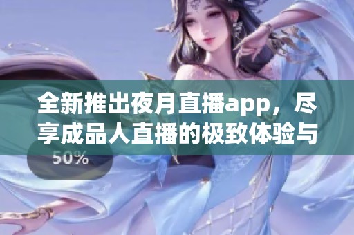 全新推出夜月直播app，尽享成品人直播的极致体验与乐趣