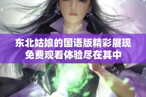 东北姑娘的国语版精彩展现免费观看体验尽在其中