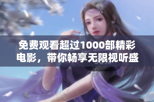 免费观看超过1000部精彩电影，带你畅享无限视听盛宴