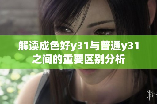 解读成色好y31与普通y31之间的重要区别分析