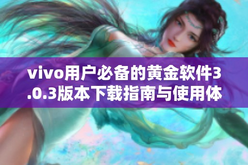 vivo用户必备的黄金软件3.0.3版本下载指南与使用体验分享