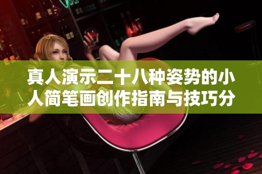 真人演示二十八种姿势的小人简笔画创作指南与技巧分享