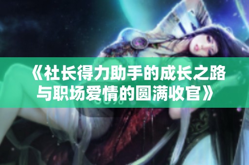 《社长得力助手的成长之路与职场爱情的圆满收官》