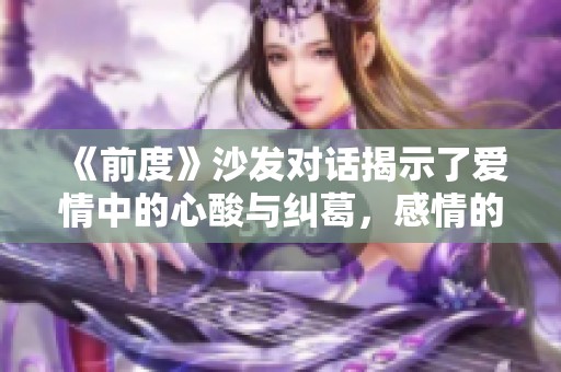 《前度》沙发对话揭示了爱情中的心酸与纠葛，感情的无奈与选择