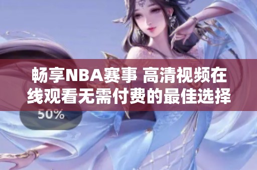 畅享NBA赛事 高清视频在线观看无需付费的最佳选择