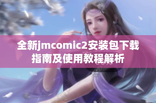 全新jmcomic2安装包下载指南及使用教程解析