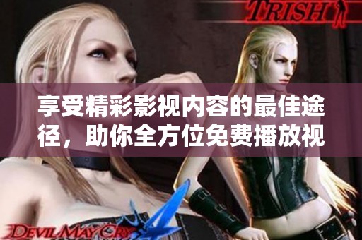 享受精彩影视内容的最佳途径，助你全方位免费播放视频资源