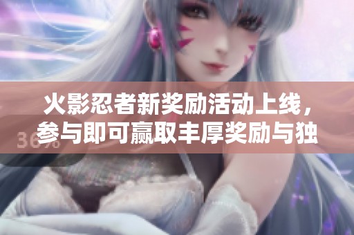 火影忍者新奖励活动上线，参与即可赢取丰厚奖励与独特道具