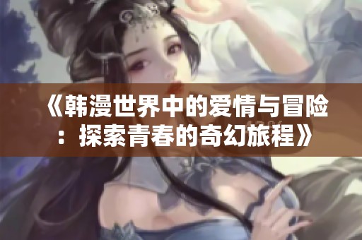 《韩漫世界中的爱情与冒险：探索青春的奇幻旅程》