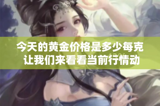 今天的黄金价格是多少每克 让我们来看看当前行情动态