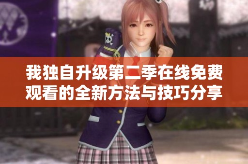 我独自升级第二季在线免费观看的全新方法与技巧分享
