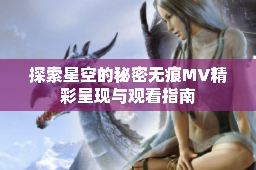 探索星空的秘密无痕MV精彩呈现与观看指南