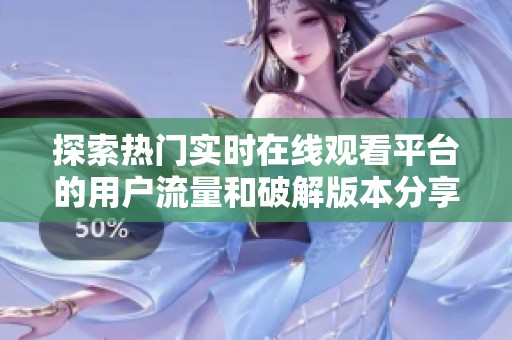 探索热门实时在线观看平台的用户流量和破解版本分享解析