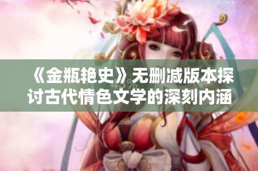 《金瓶艳史》无删减版本探讨古代情色文学的深刻内涵与社会影响