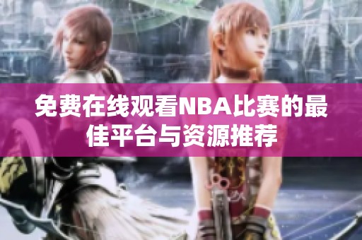 免费在线观看NBA比赛的最佳平台与资源推荐