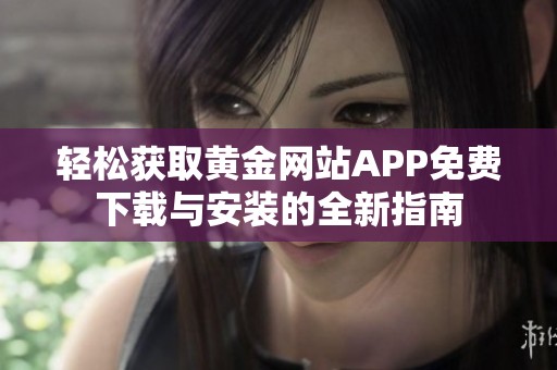 轻松获取黄金网站APP免费下载与安装的全新指南