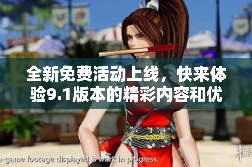 全新免费活动上线，快来体验9.1版本的精彩内容和优惠福利