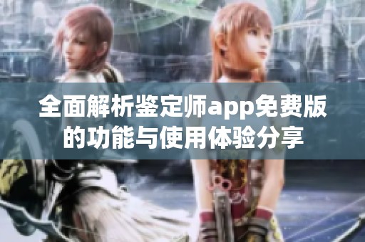 全面解析鉴定师app免费版的功能与使用体验分享