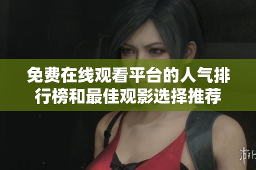免费在线观看平台的人气排行榜和最佳观影选择推荐