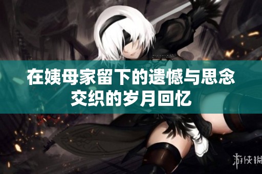 在姨母家留下的遗憾与思念交织的岁月回忆