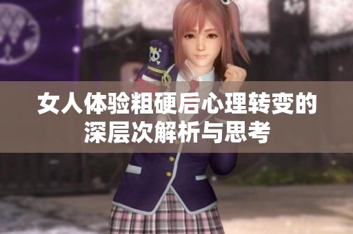 女人体验粗硬后心理转变的深层次解析与思考