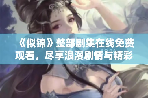 《似锦》整部剧集在线免费观看，尽享浪漫剧情与精彩演绎