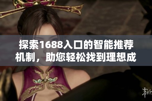 探索1688入口的智能推荐机制，助您轻松找到理想成品网站资源