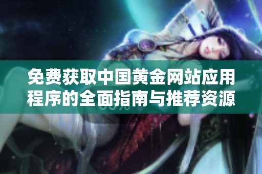 免费获取中国黄金网站应用程序的全面指南与推荐资源