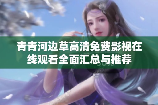 青青河边草高清免费影视在线观看全面汇总与推荐