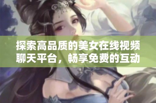 探索高品质的美女在线视频聊天平台，畅享免费的互动体验