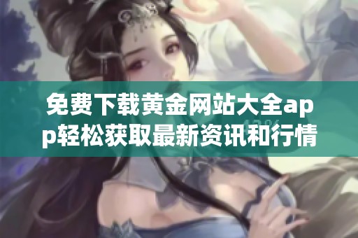 免费下载黄金网站大全app轻松获取最新资讯和行情信息