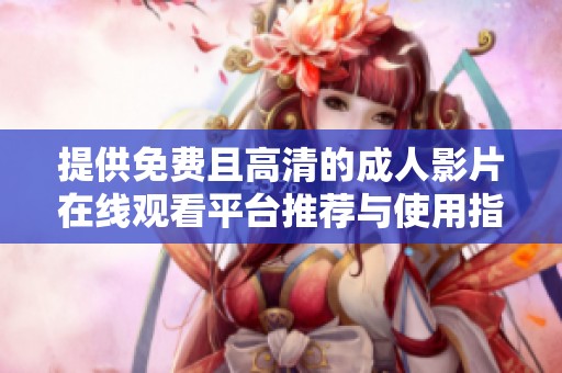 提供免费且高清的成人影片在线观看平台推荐与使用指南
