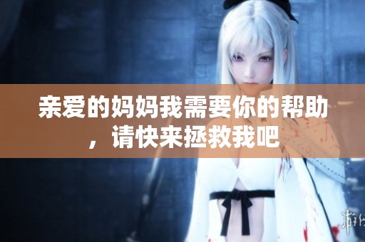 亲爱的妈妈我需要你的帮助，请快来拯救我吧