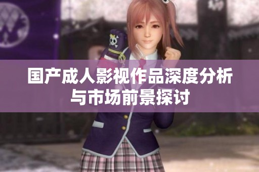 国产成人影视作品深度分析与市场前景探讨