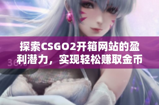 探索CSGO2开箱网站的盈利潜力，实现轻松赚取金币的秘诀