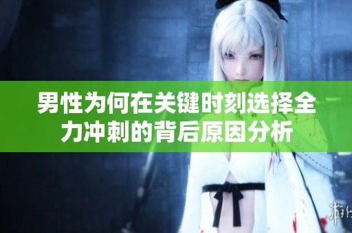 男性为何在关键时刻选择全力冲刺的背后原因分析