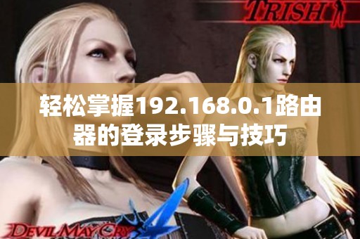 轻松掌握192.168.0.1路由器的登录步骤与技巧