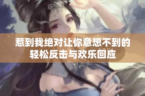 惹到我绝对让你意想不到的轻松反击与欢乐回应