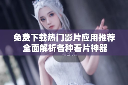免费下载热门影片应用推荐 全面解析各种看片神器