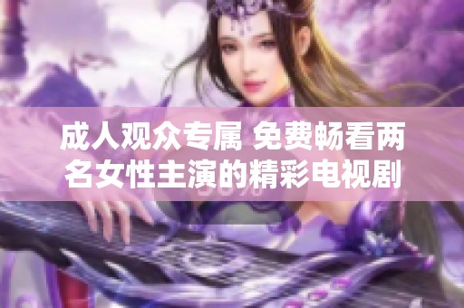 成人观众专属 免费畅看两名女性主演的精彩电视剧